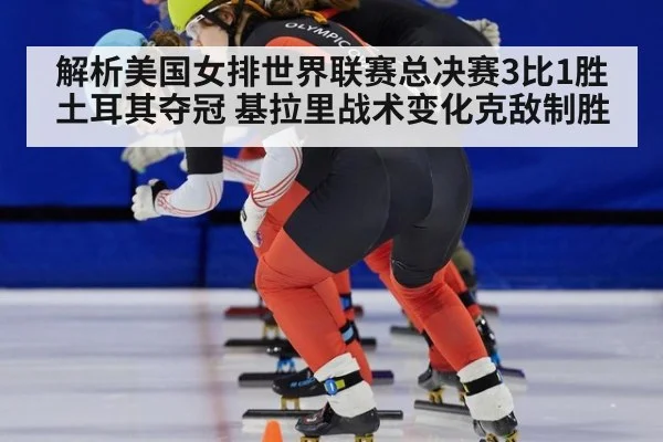 解析美国女排世界联赛总决赛3比1胜土耳其夺冠 基拉里战术变化克敌制胜