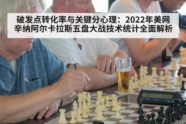 破发点转化率与关键分心理：2022年美网辛纳阿尔卡拉斯五盘大战技术统计全面解析