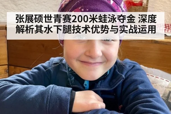 张展硕世青赛200米蛙泳夺金 深度解析其水下腿技术优势与实战运用