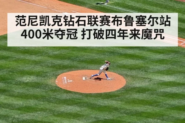范尼凯克钻石联赛布鲁塞尔站400米夺冠 打破四年来魔咒