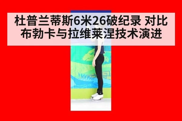 杜普兰蒂斯6米26破纪录 对比布勃卡与拉维莱涅技术演进