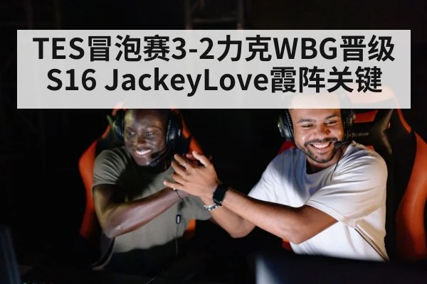 TES冒泡赛3-2力克WBG晋级S16 JackeyLove霞阵关键