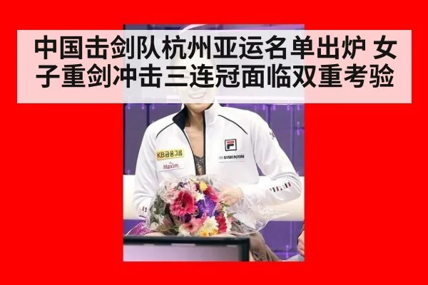 中国击剑队杭州亚运名单出炉 女子重剑冲击三连冠面临双重考验