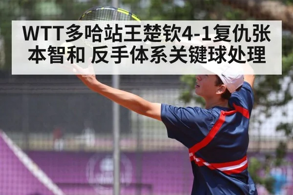WTT多哈站王楚钦4-1复仇张本智和 反手体系关键球处理
